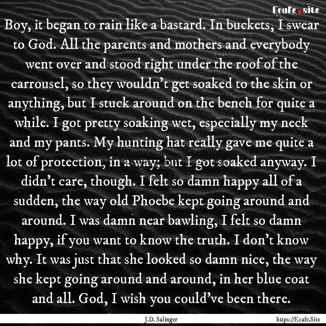 Boy, it began to rain like a bastard. In.... : Quote by J.D. Salinger