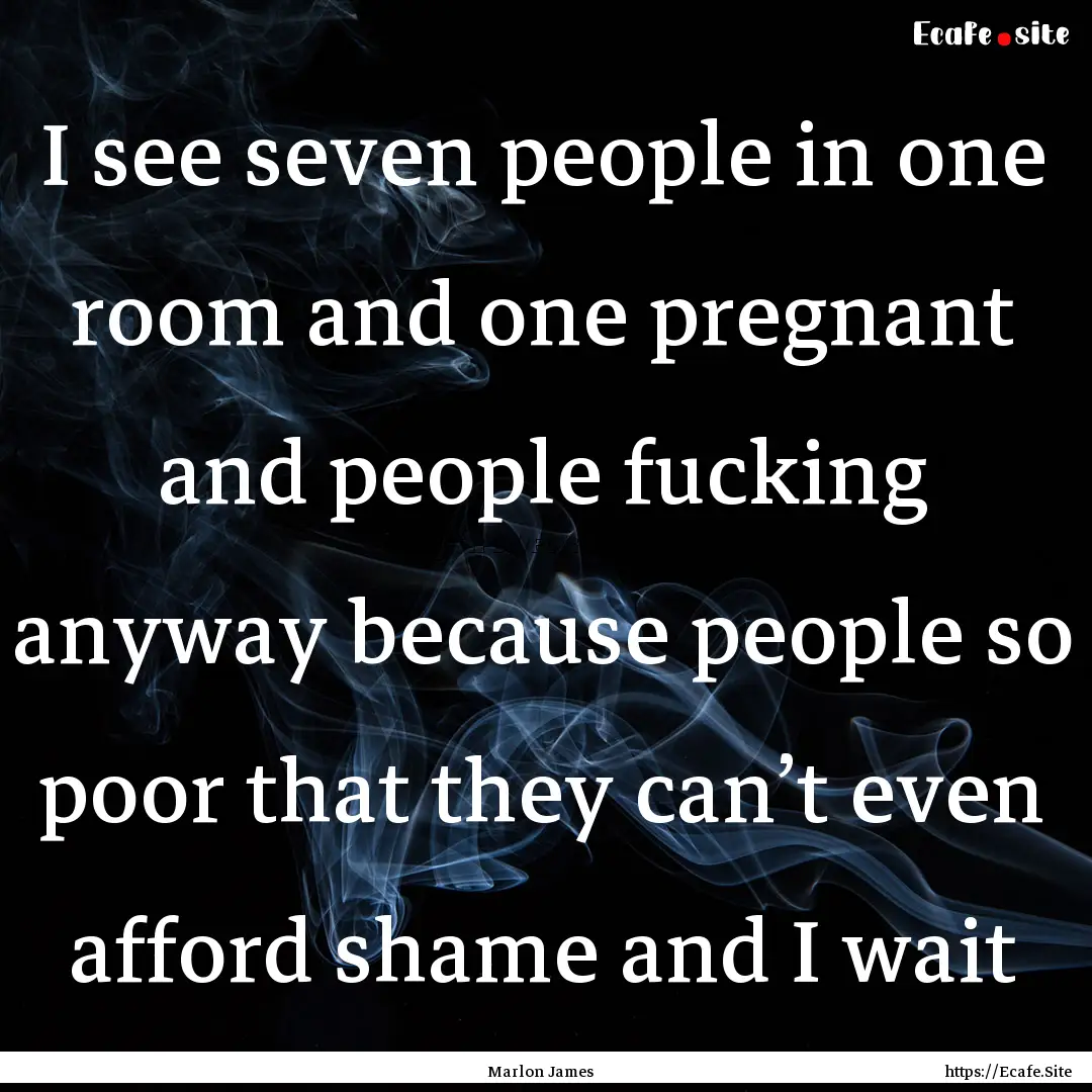 I see seven people in one room and one pregnant.... : Quote by Marlon James