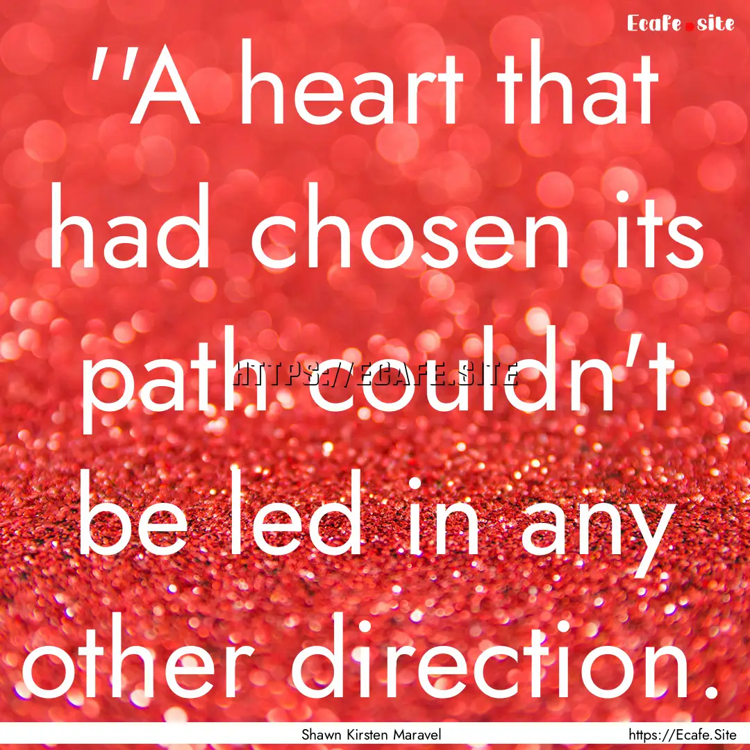 ‎''A heart that had chosen its path couldn't.... : Quote by Shawn Kirsten Maravel