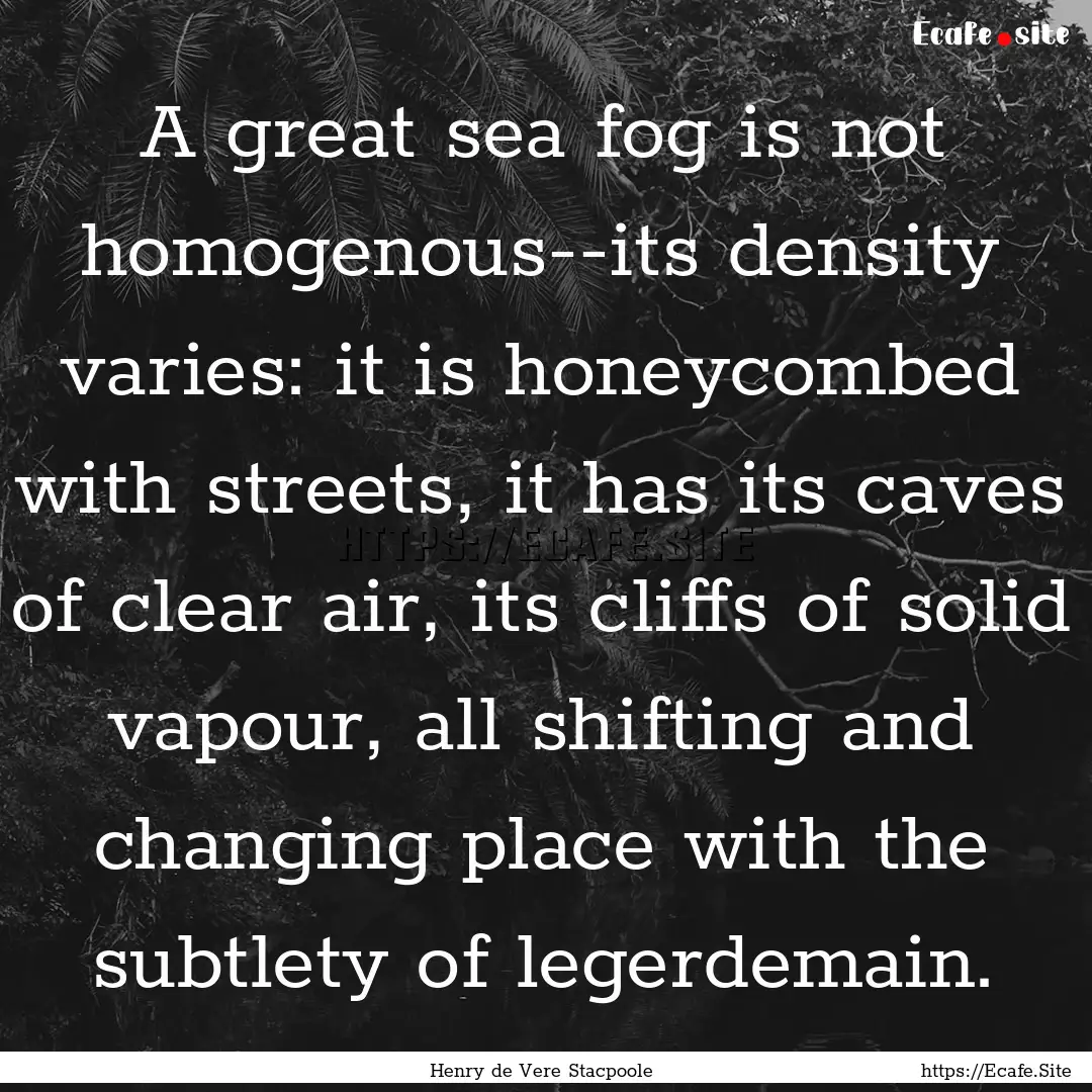 A great sea fog is not homogenous--its density.... : Quote by Henry de Vere Stacpoole