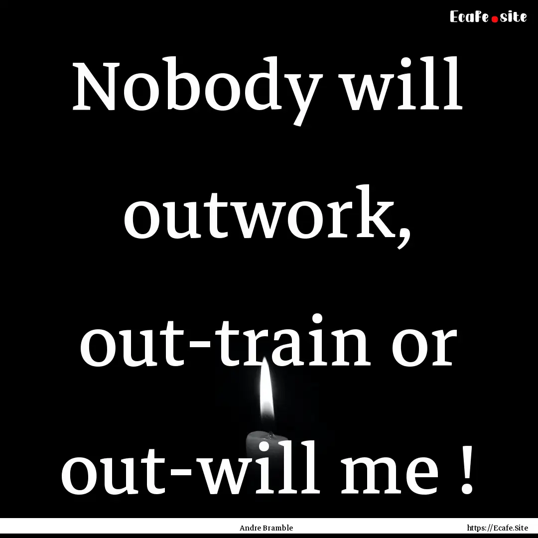 Nobody will outwork, out-train or out-will.... : Quote by Andre Bramble