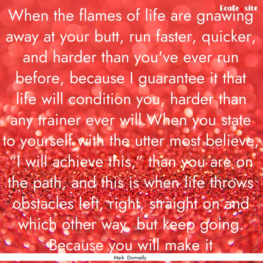 When the flames of life are gnawing away.... : Quote by Mark Donnelly