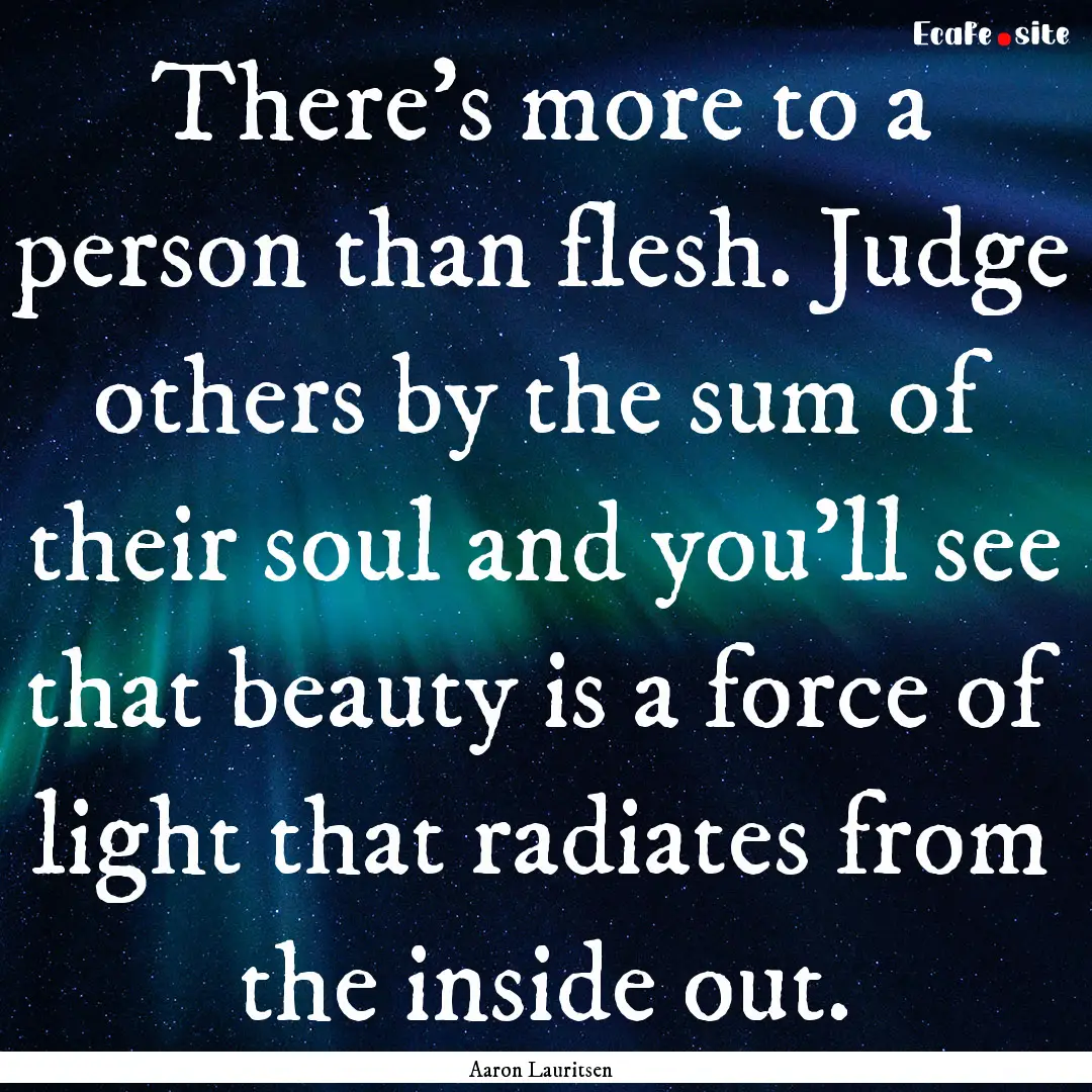 There's more to a person than flesh. Judge.... : Quote by Aaron Lauritsen