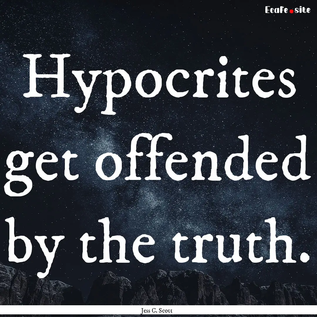 Hypocrites get offended by the truth. : Quote by Jess C. Scott