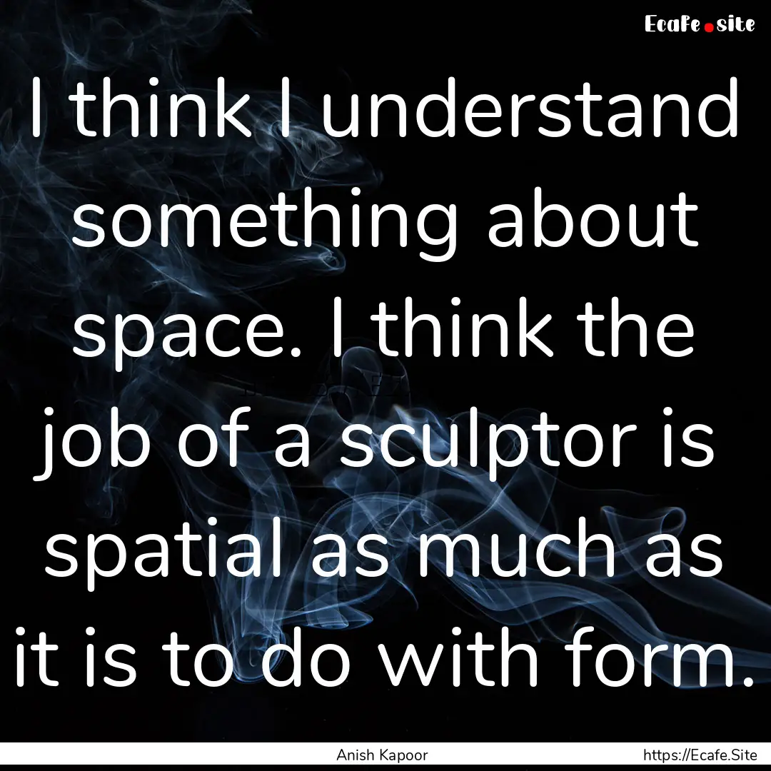 I think I understand something about space..... : Quote by Anish Kapoor