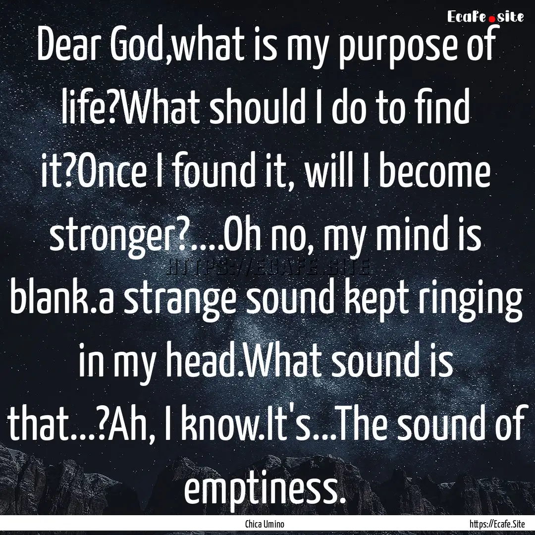 Dear God,what is my purpose of life?What.... : Quote by Chica Umino