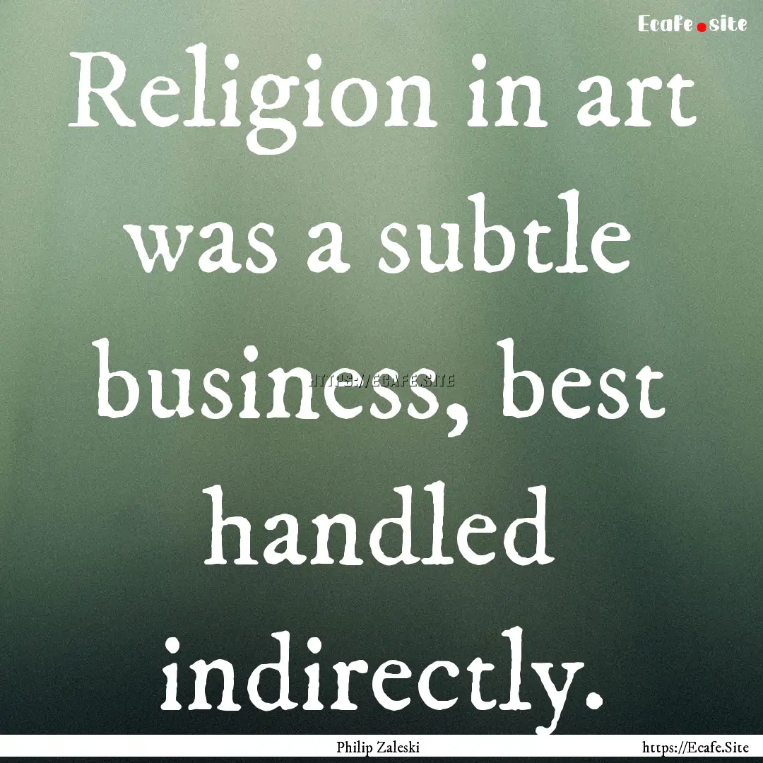 Religion in art was a subtle business, best.... : Quote by Philip Zaleski