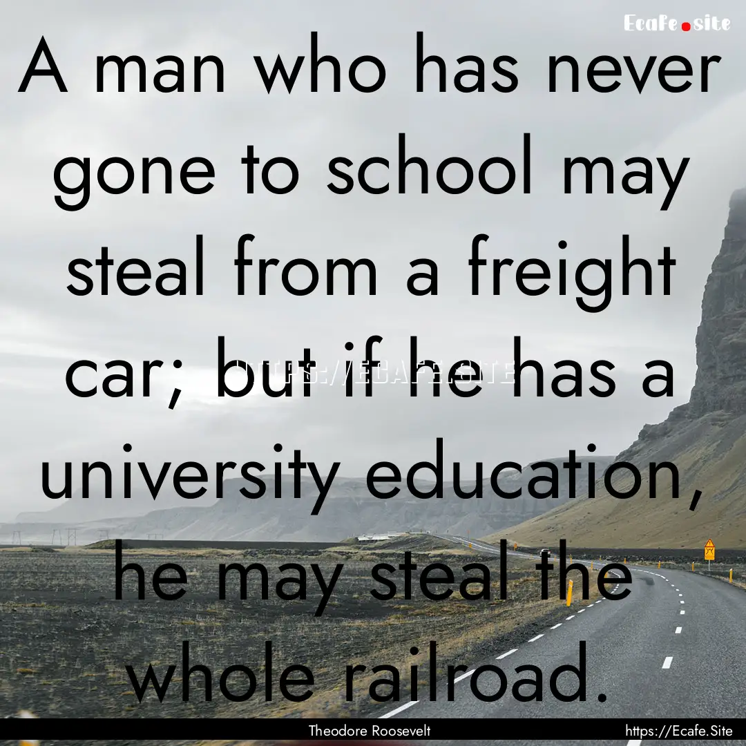 A man who has never gone to school may steal.... : Quote by Theodore Roosevelt