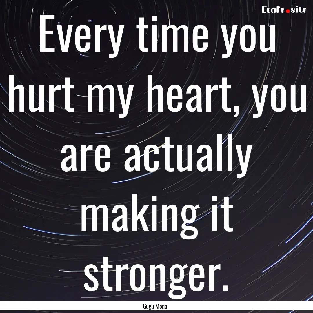 Every time you hurt my heart, you are actually.... : Quote by Gugu Mona