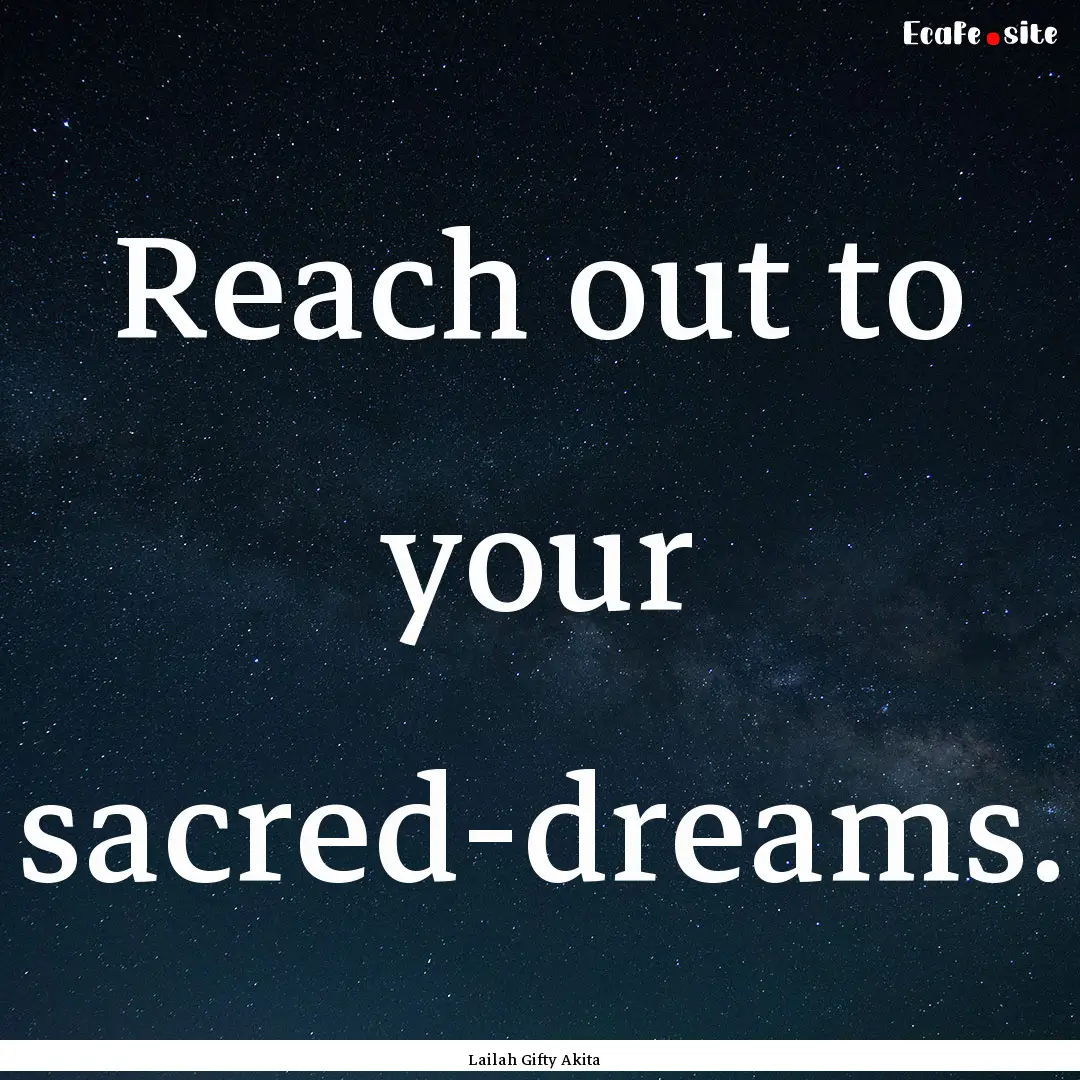 Reach out to your sacred-dreams. : Quote by Lailah Gifty Akita