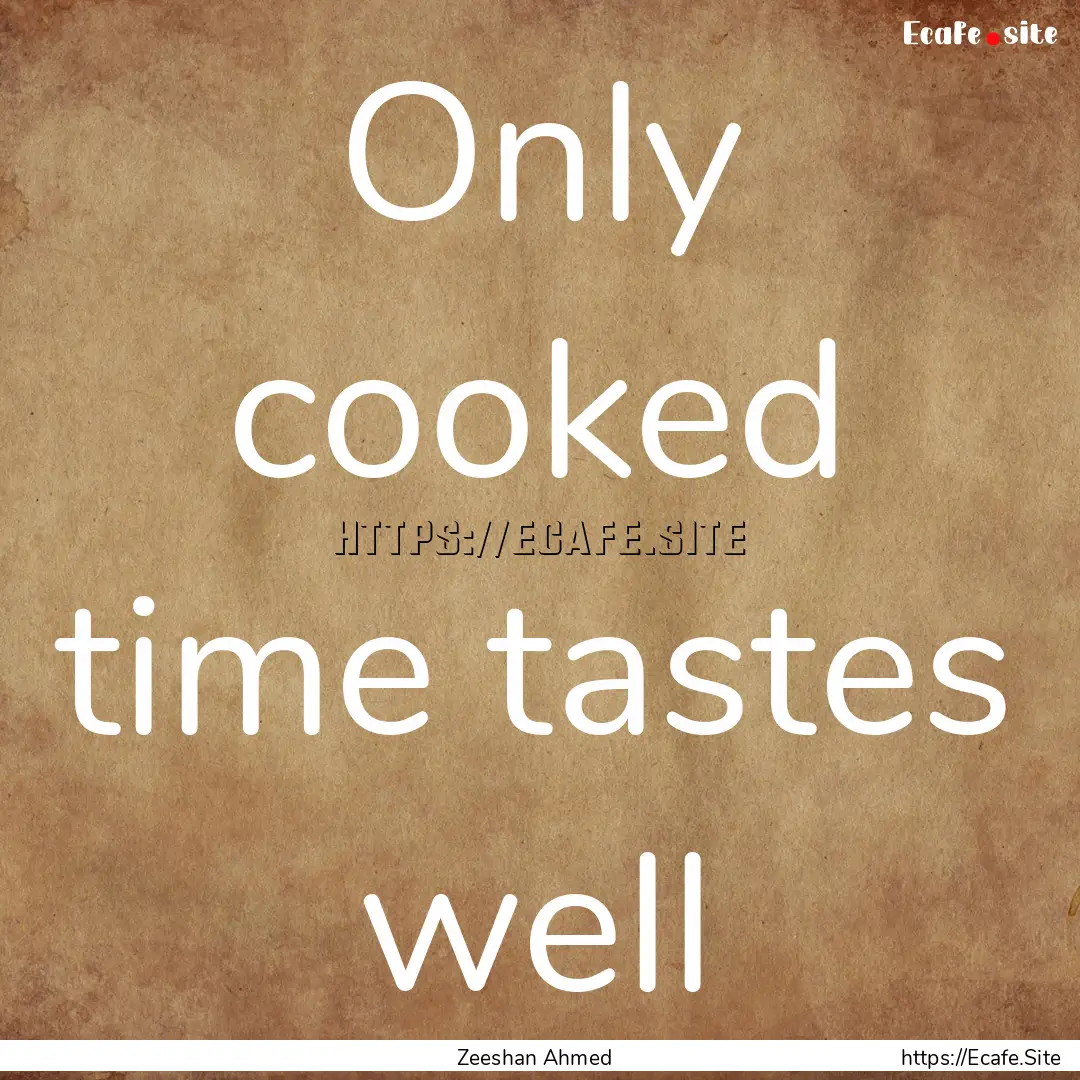 Only cooked time tastes well : Quote by Zeeshan Ahmed