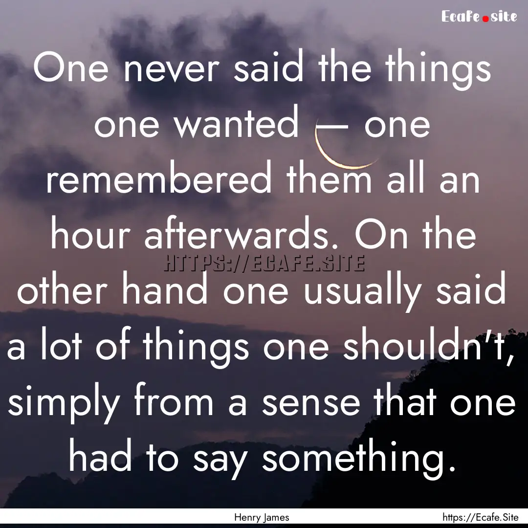 One never said the things one wanted —.... : Quote by Henry James