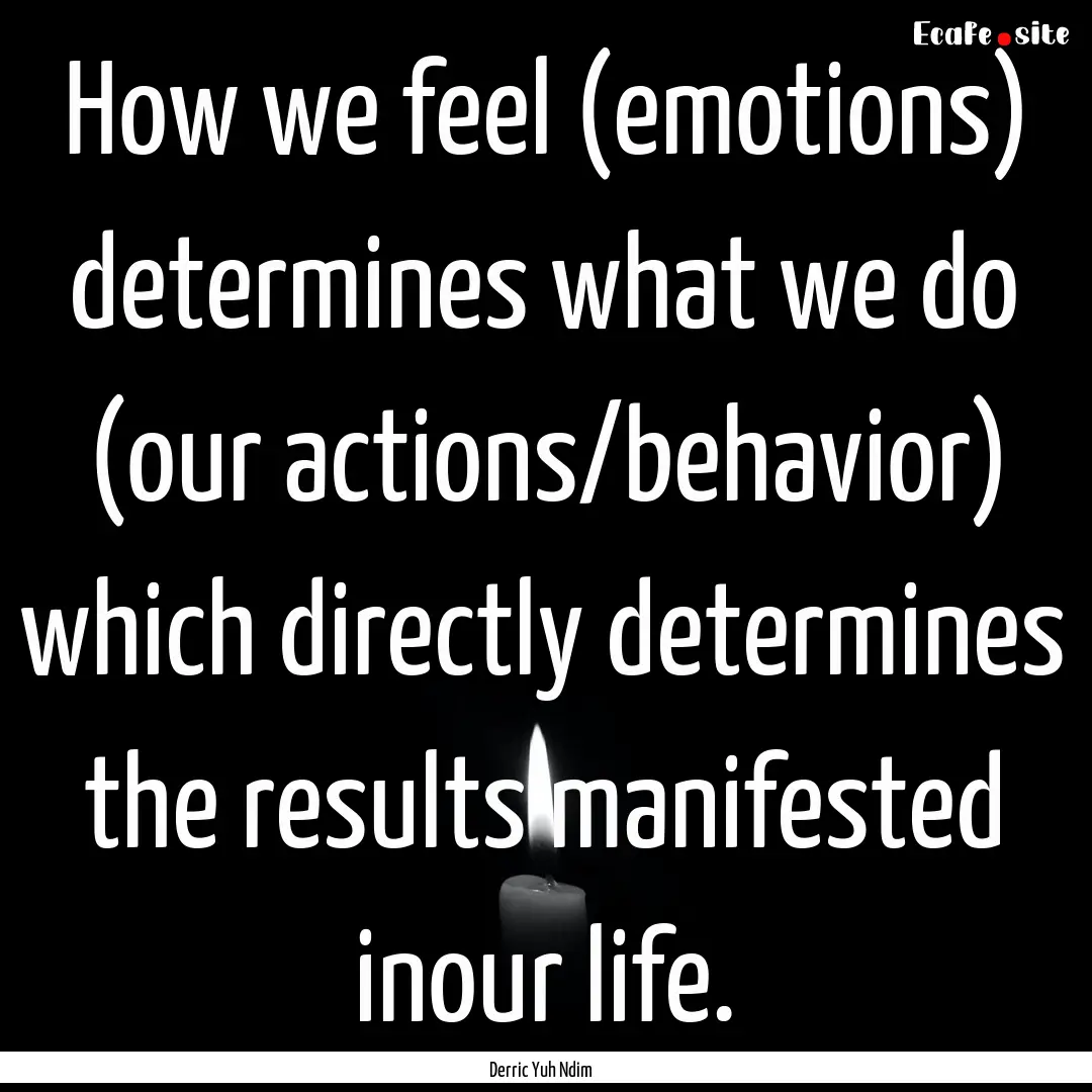 How we feel (emotions) determines what we.... : Quote by Derric Yuh Ndim