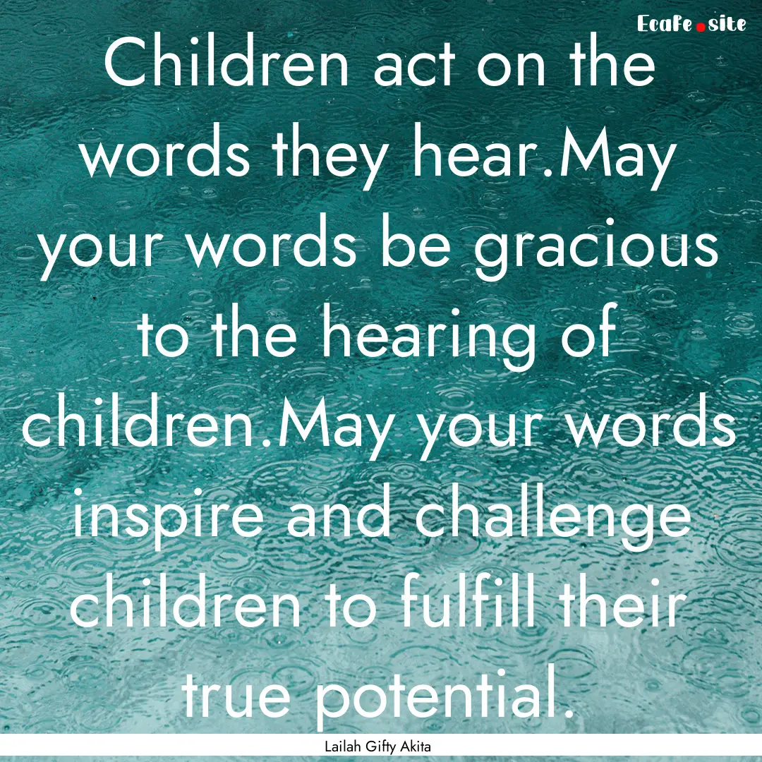 Children act on the words they hear.May your.... : Quote by Lailah Gifty Akita