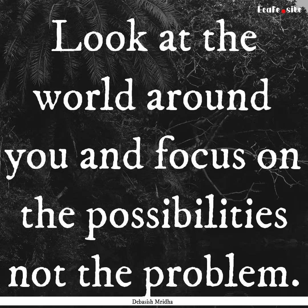 Look at the world around you and focus on.... : Quote by Debasish Mridha