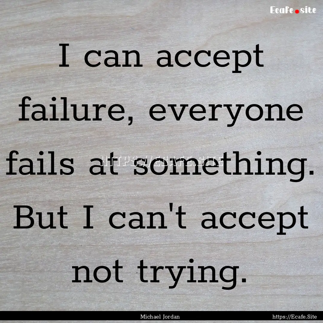 I can accept failure, everyone fails at something..... : Quote by Michael Jordan