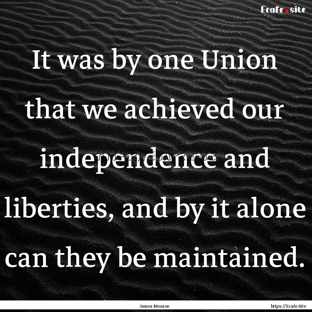 It was by one Union that we achieved our.... : Quote by James Monroe