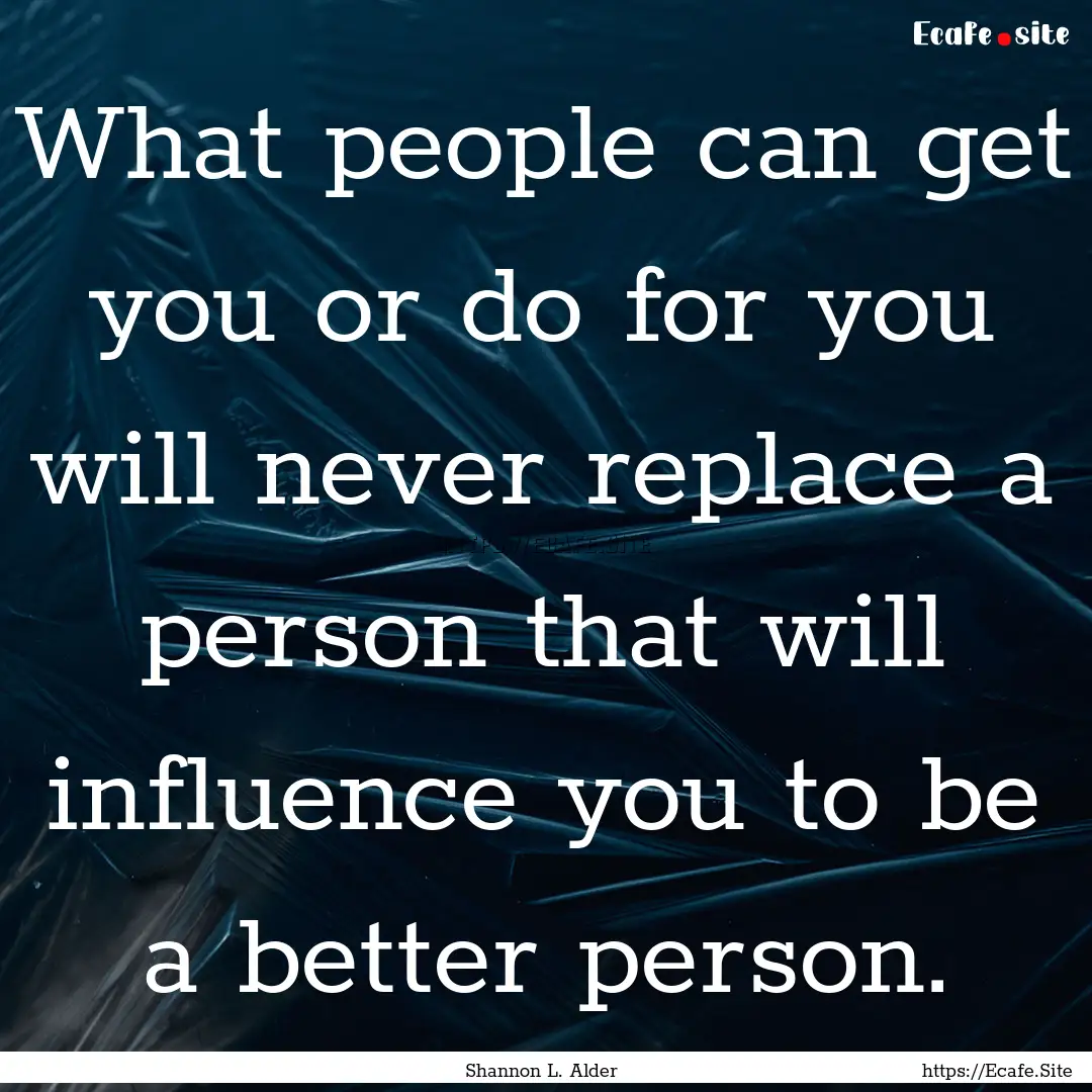 What people can get you or do for you will.... : Quote by Shannon L. Alder