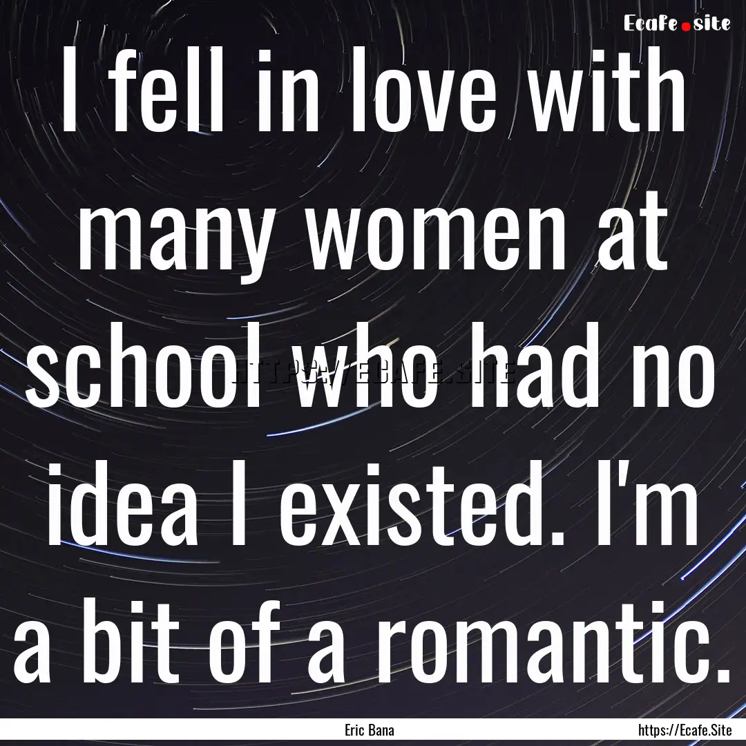 I fell in love with many women at school.... : Quote by Eric Bana