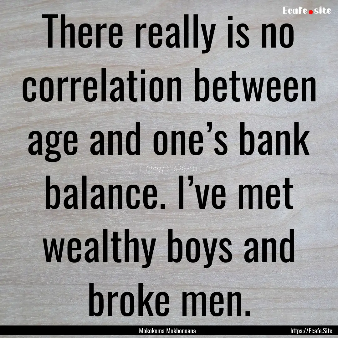 There really is no correlation between age.... : Quote by Mokokoma Mokhonoana