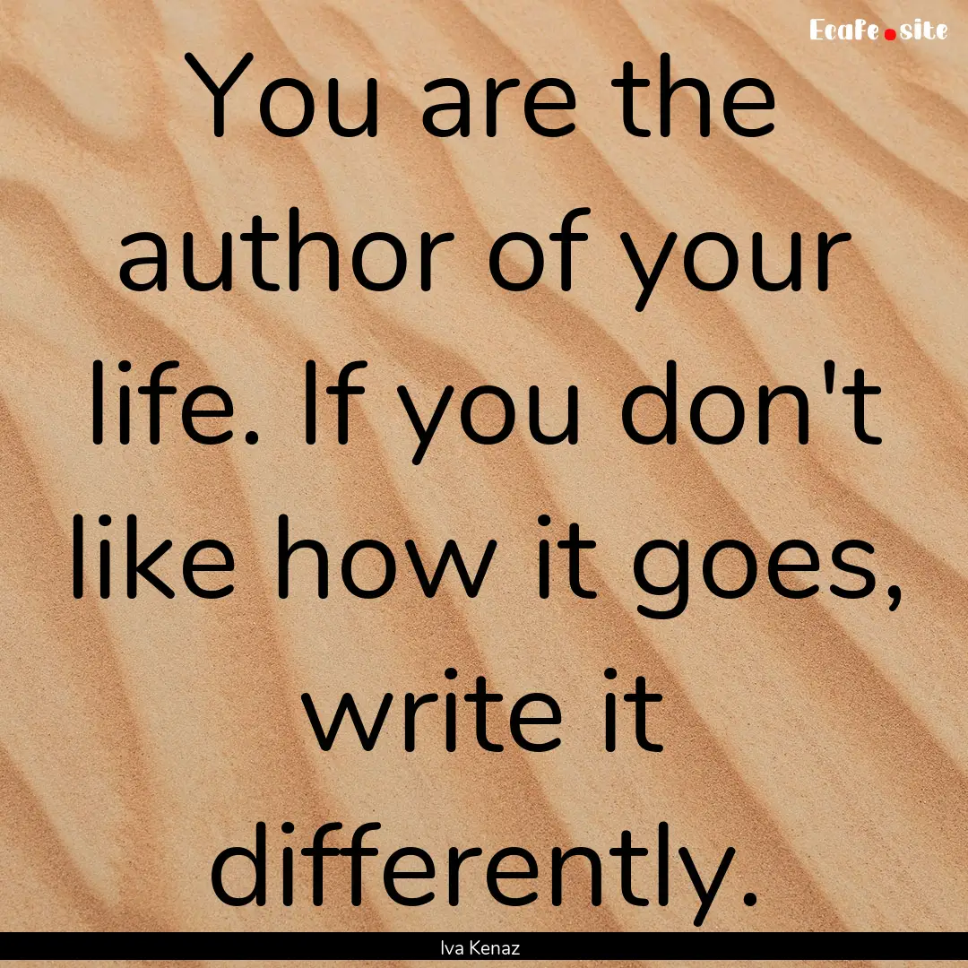 You are the author of your life. If you don't.... : Quote by Iva Kenaz