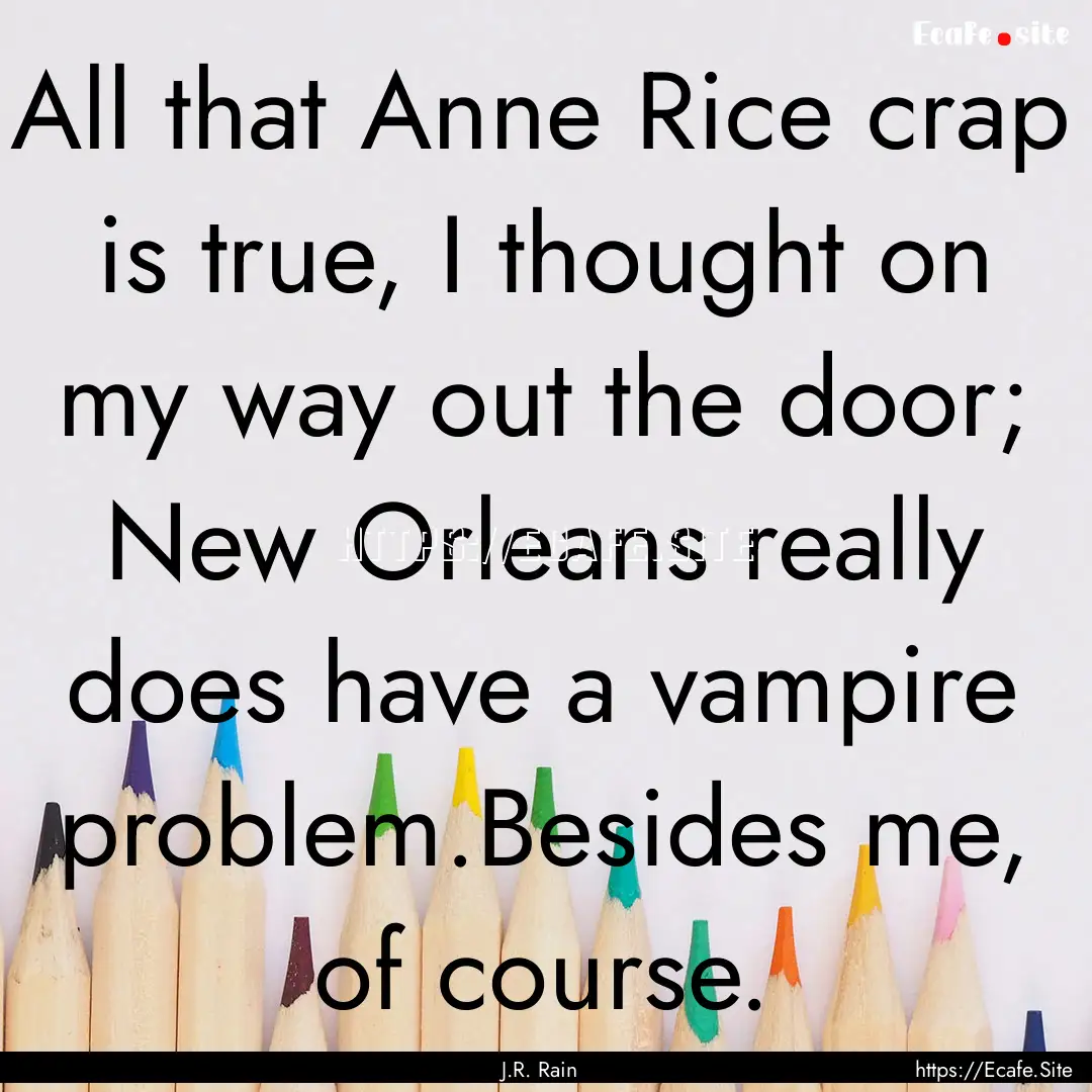 All that Anne Rice crap is true, I thought.... : Quote by J.R. Rain