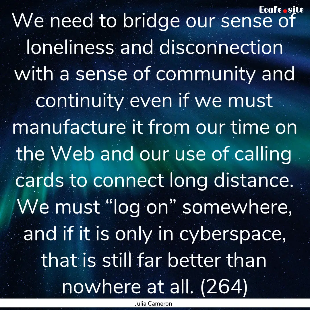 We need to bridge our sense of loneliness.... : Quote by Julia Cameron