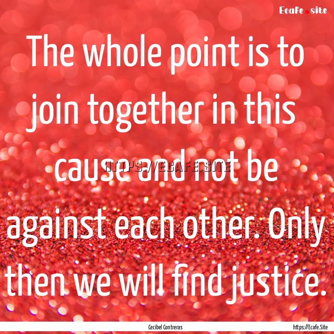 The whole point is to join together in this.... : Quote by Cecibel Contreras