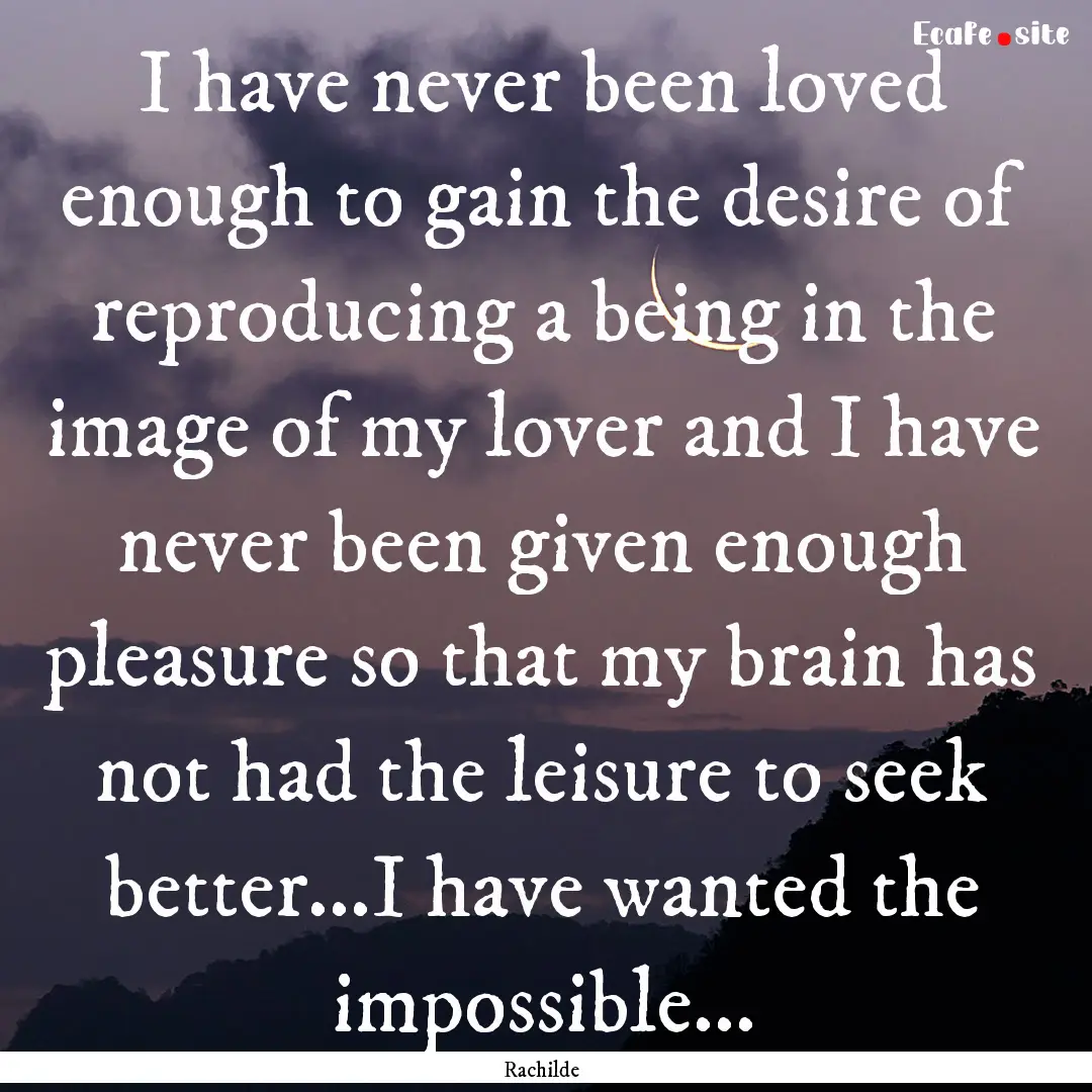 I have never been loved enough to gain the.... : Quote by Rachilde