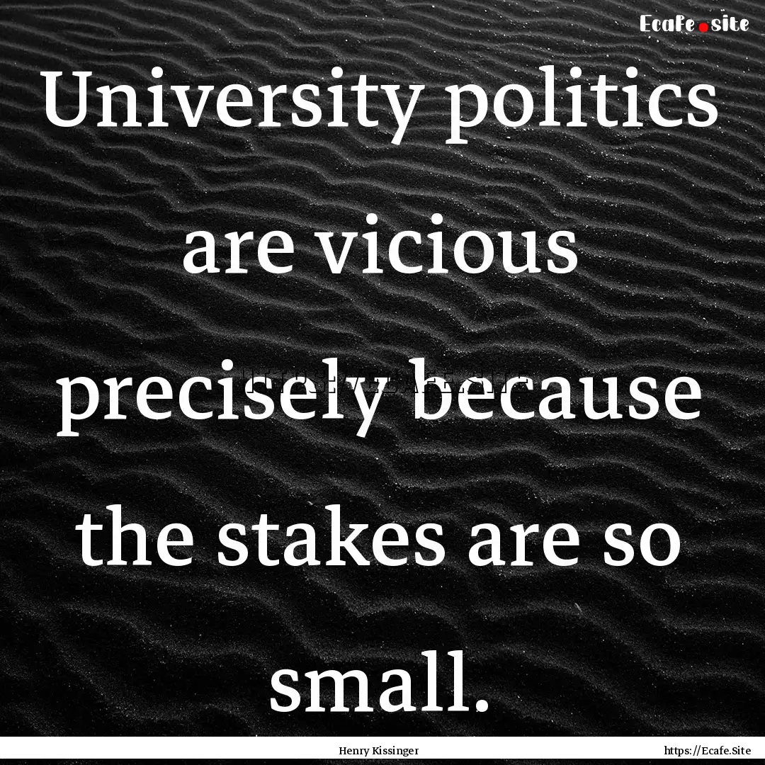 University politics are vicious precisely.... : Quote by Henry Kissinger