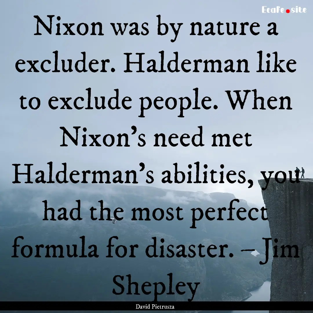 Nixon was by nature a excluder. Halderman.... : Quote by David Pietrusza