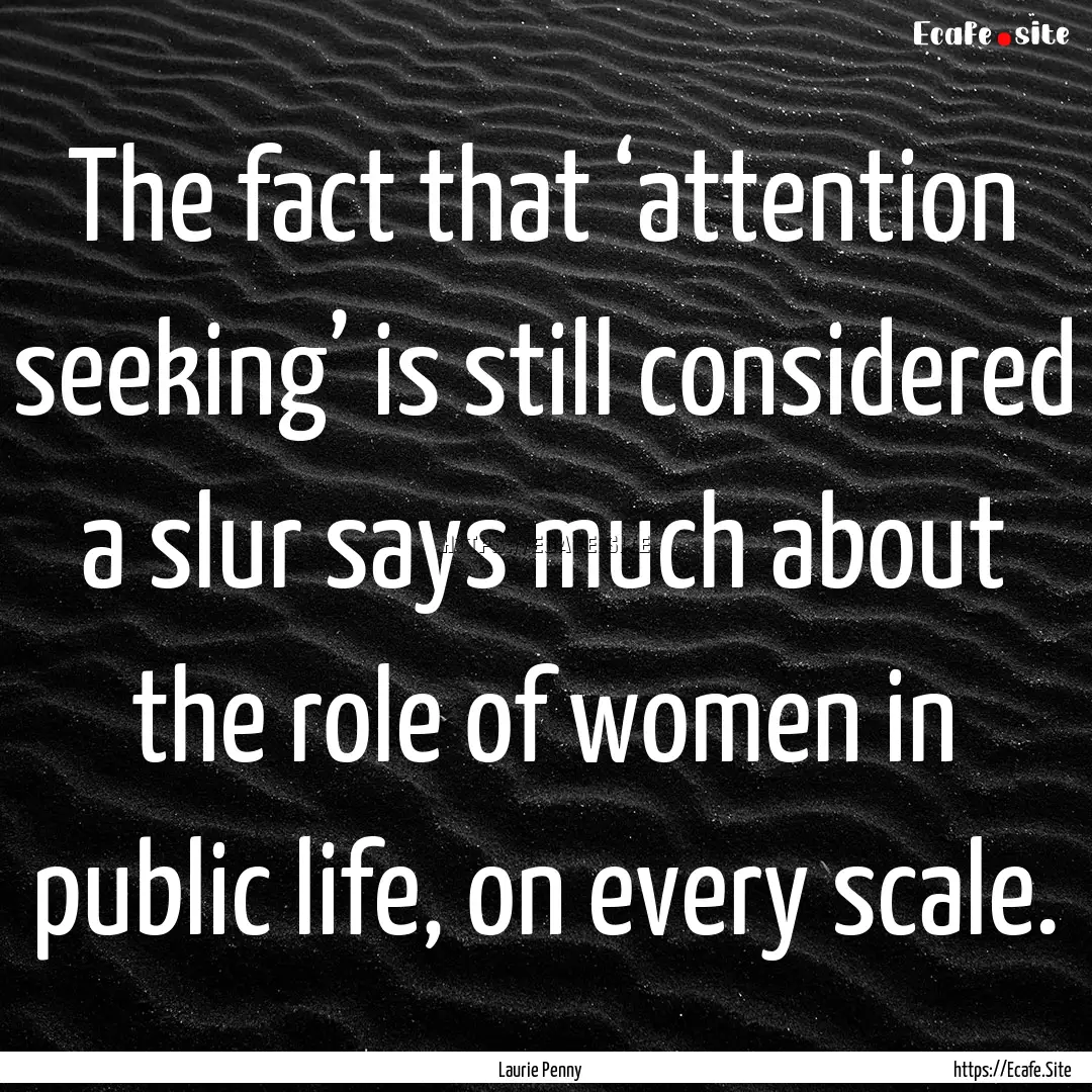 The fact that ‘attention seeking’ is.... : Quote by Laurie Penny