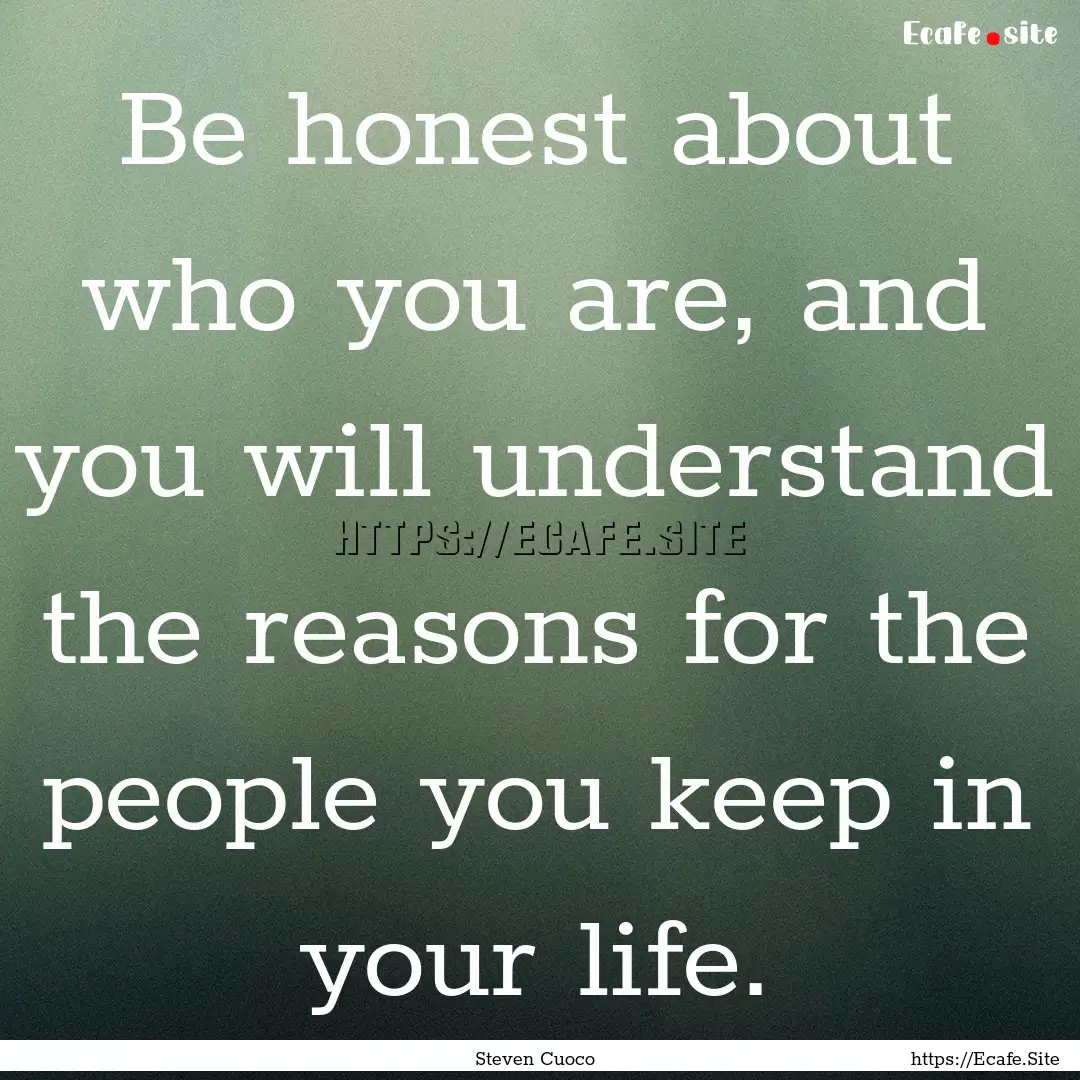 Be honest about who you are, and you will.... : Quote by Steven Cuoco