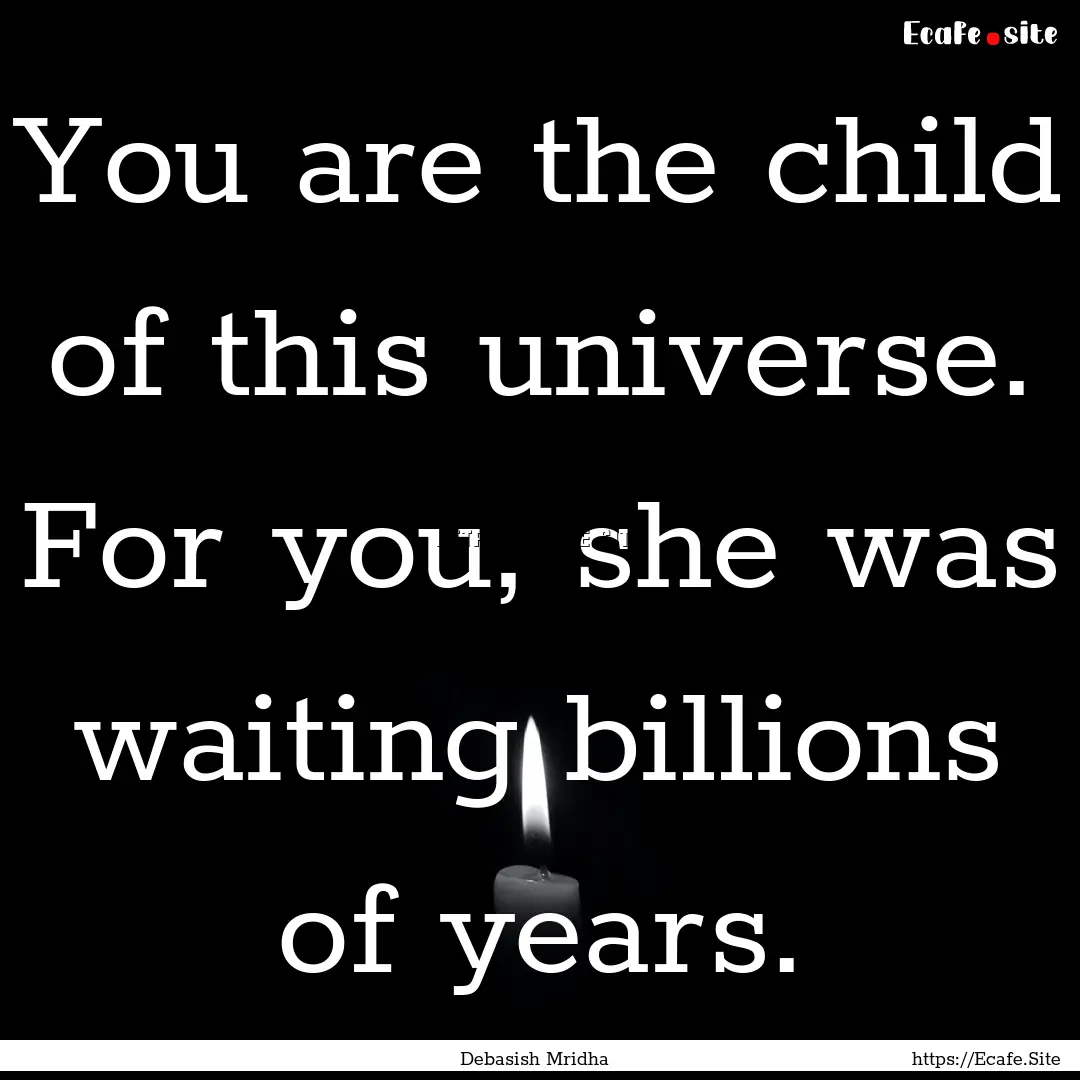 You are the child of this universe. For you,.... : Quote by Debasish Mridha