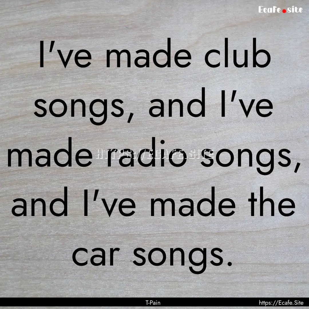 I've made club songs, and I've made radio.... : Quote by T-Pain