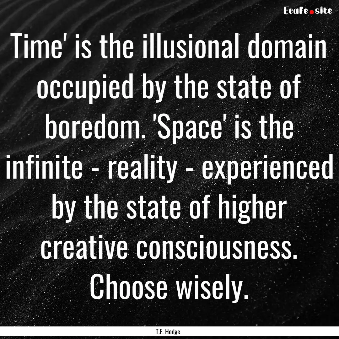 Time' is the illusional domain occupied by.... : Quote by T.F. Hodge