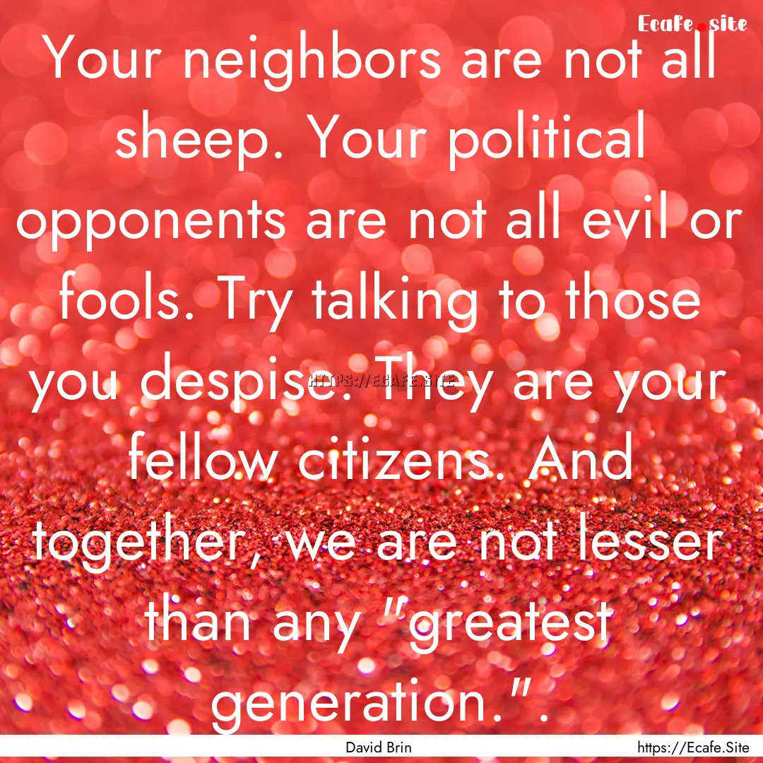 Your neighbors are not all sheep. Your political.... : Quote by David Brin