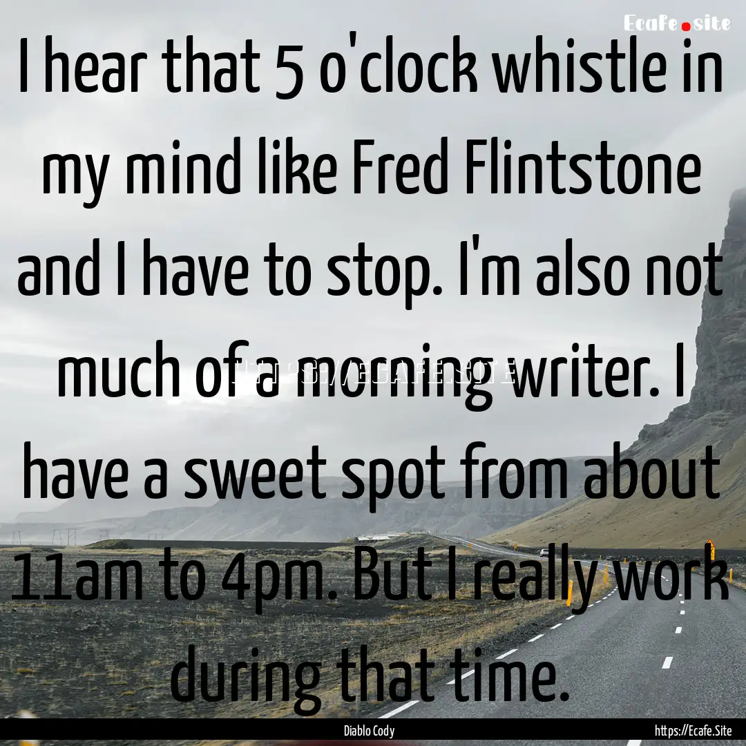 I hear that 5 o'clock whistle in my mind.... : Quote by Diablo Cody