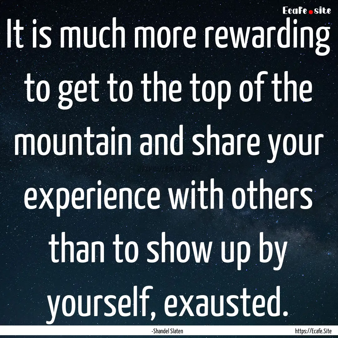 It is much more rewarding to get to the top.... : Quote by -Shandel Slaten