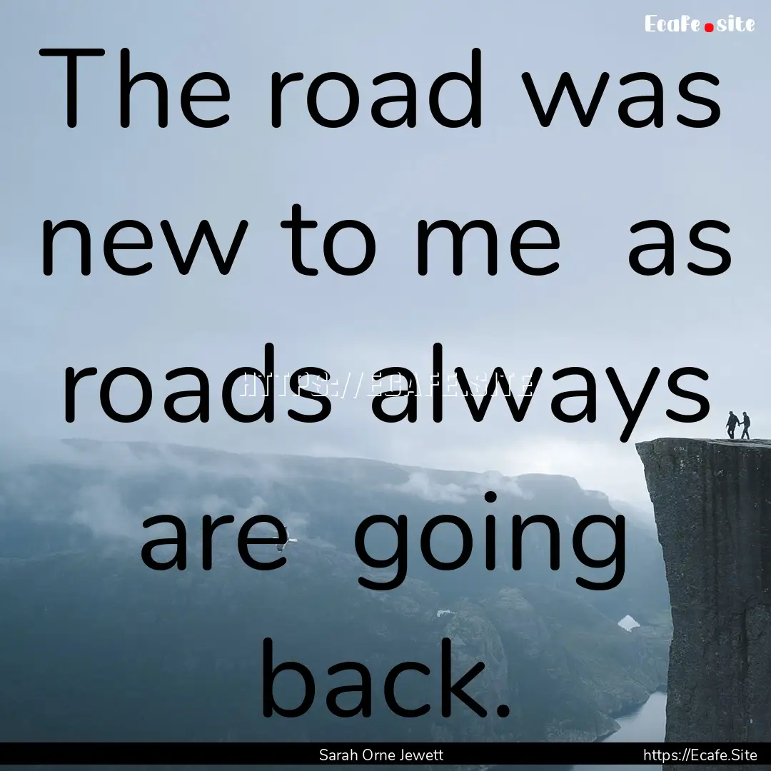 The road was new to me as roads always are.... : Quote by Sarah Orne Jewett