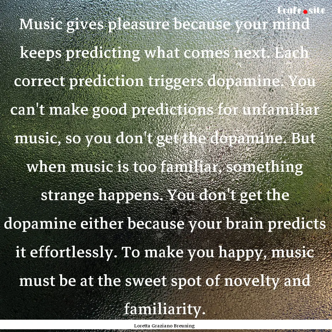 Music gives pleasure because your mind keeps.... : Quote by Loretta Graziano Breuning