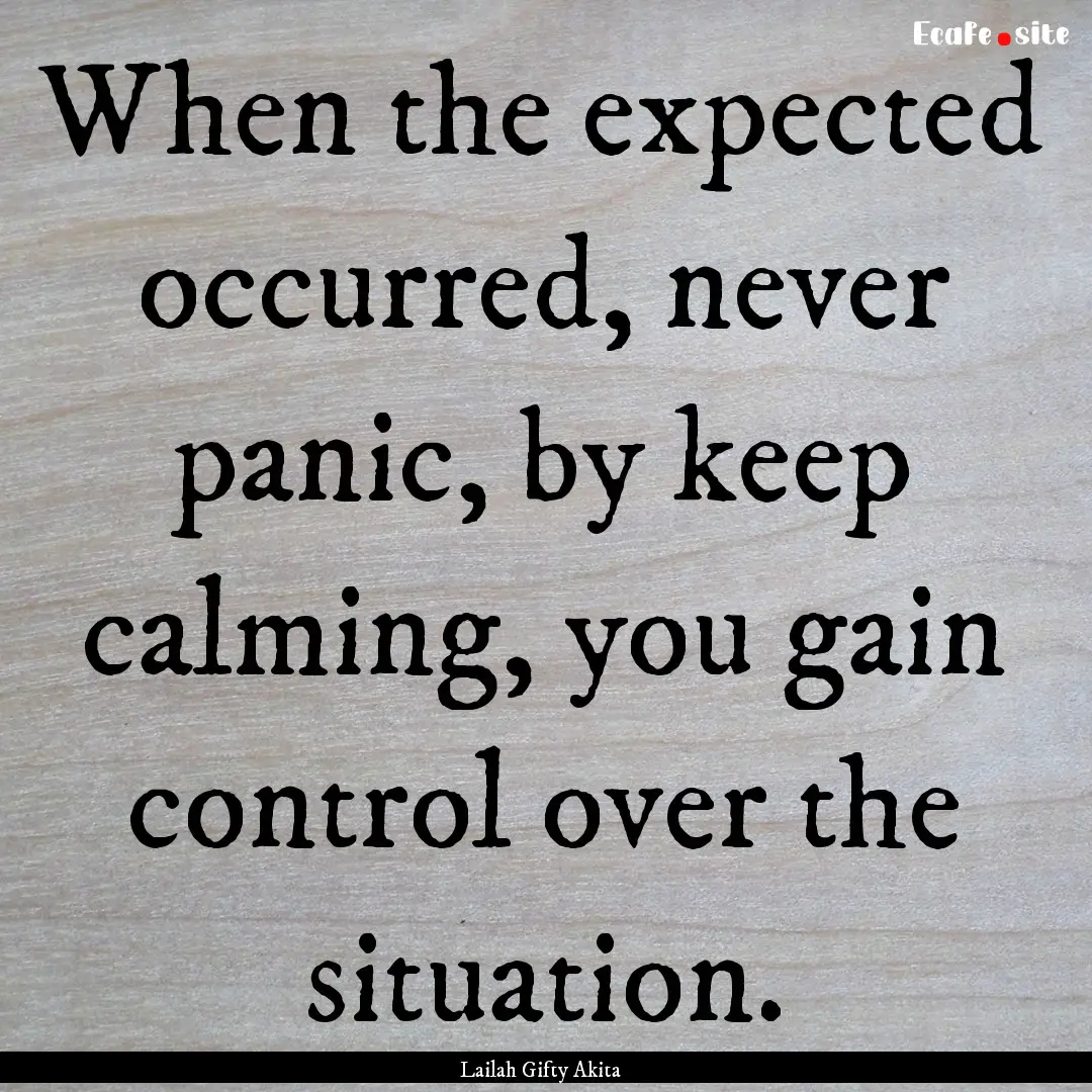 When the expected occurred, never panic,.... : Quote by Lailah Gifty Akita