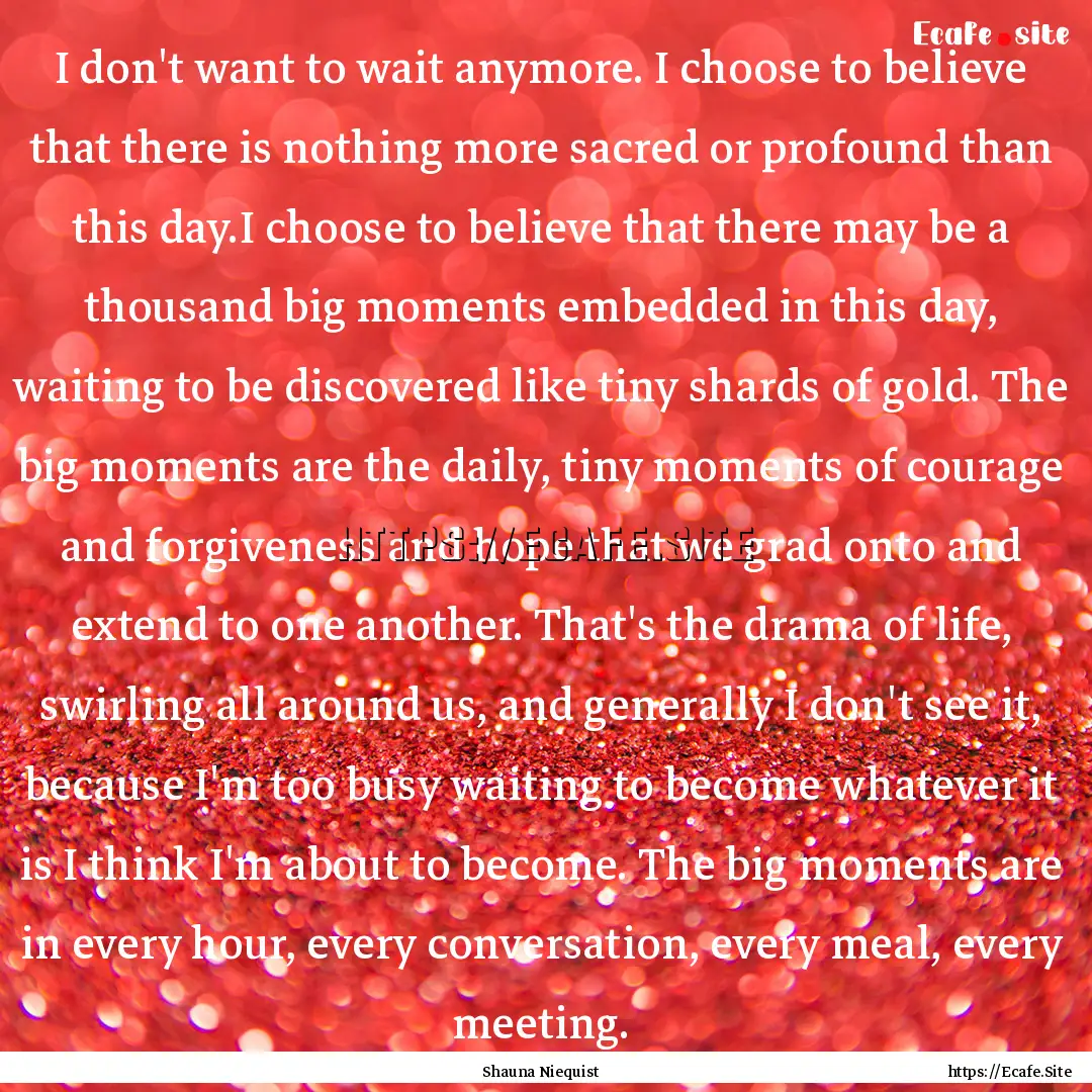 I don't want to wait anymore. I choose to.... : Quote by Shauna Niequist