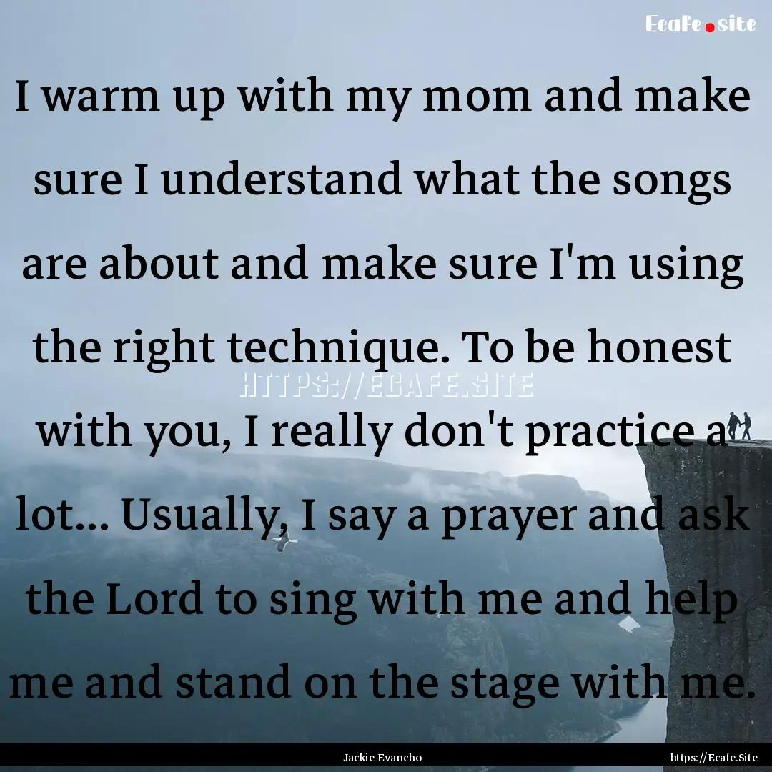 I warm up with my mom and make sure I understand.... : Quote by Jackie Evancho