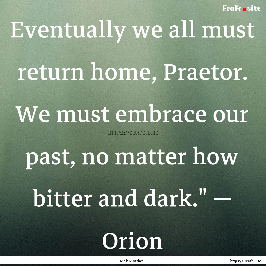 Eventually we all must return home, Praetor..... : Quote by Rick Riordan