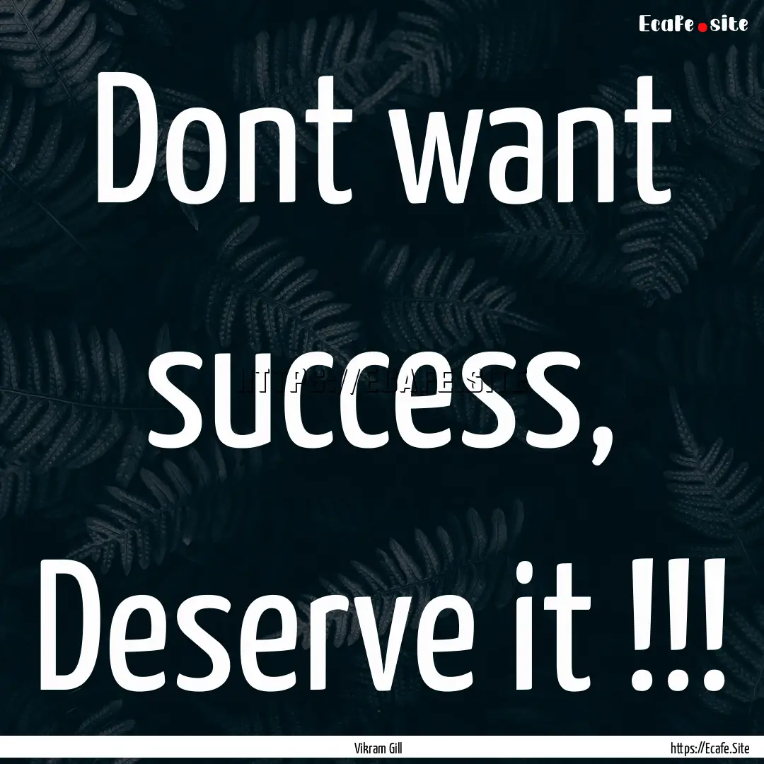 Dont want success, Deserve it !!! : Quote by Vikram Gill