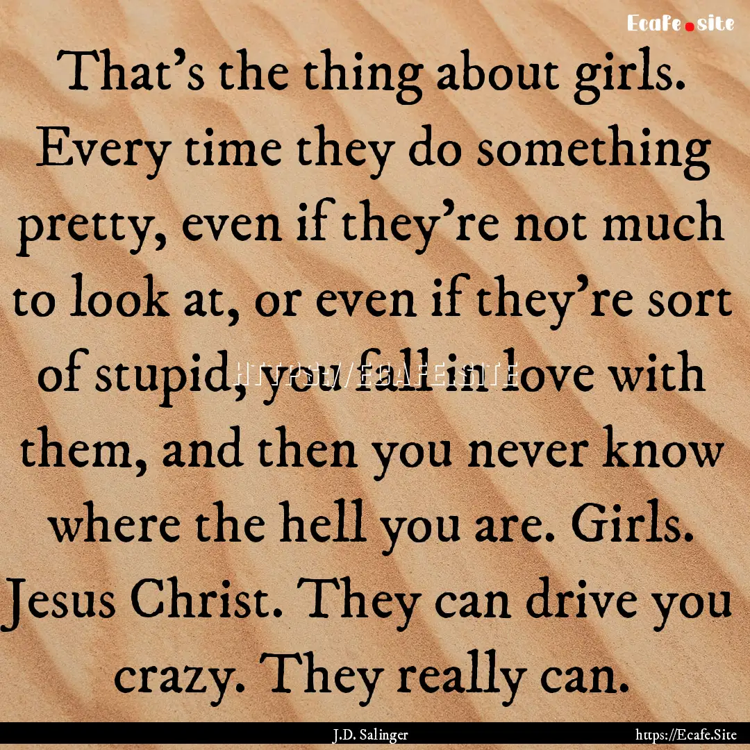 That's the thing about girls. Every time.... : Quote by J.D. Salinger