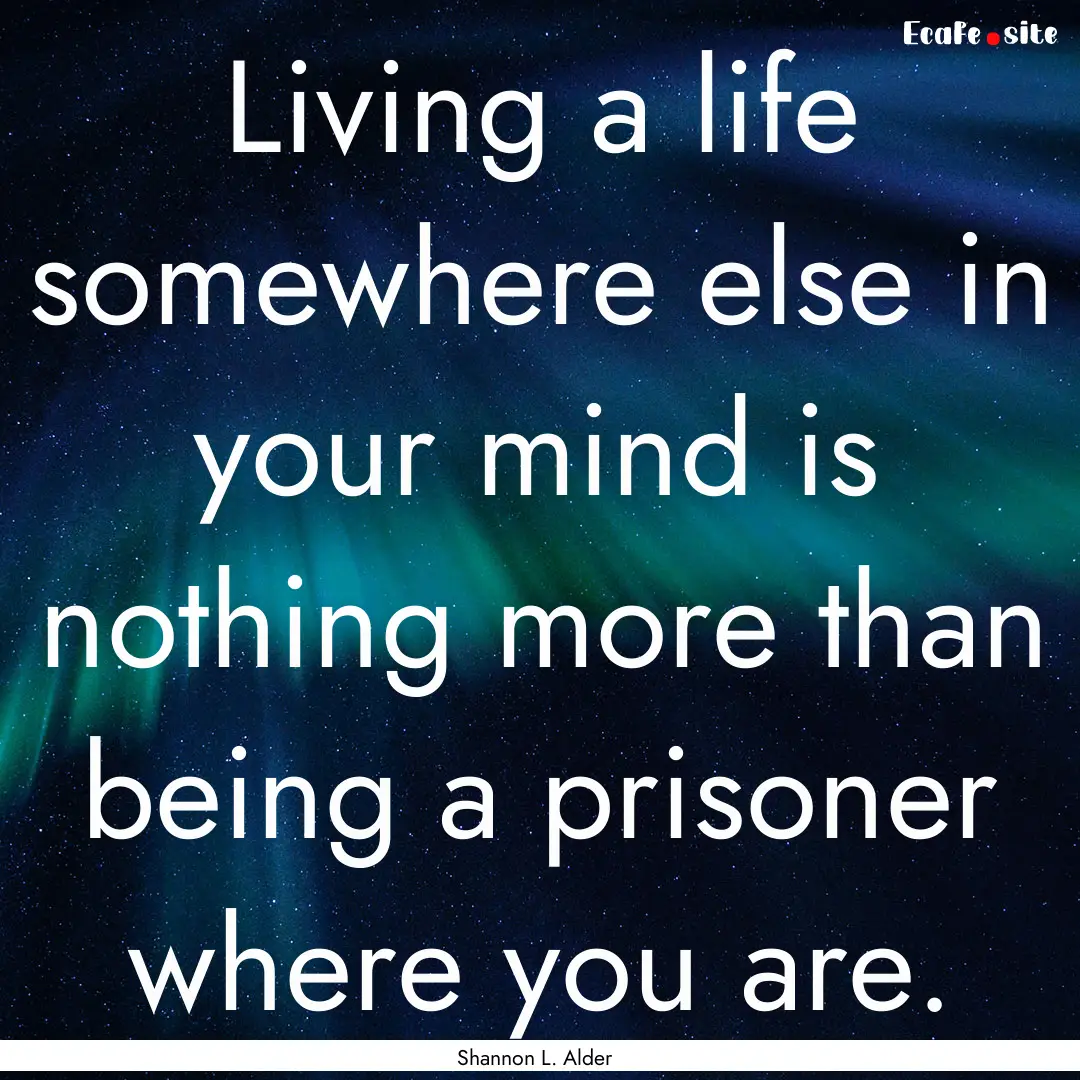 Living a life somewhere else in your mind.... : Quote by Shannon L. Alder