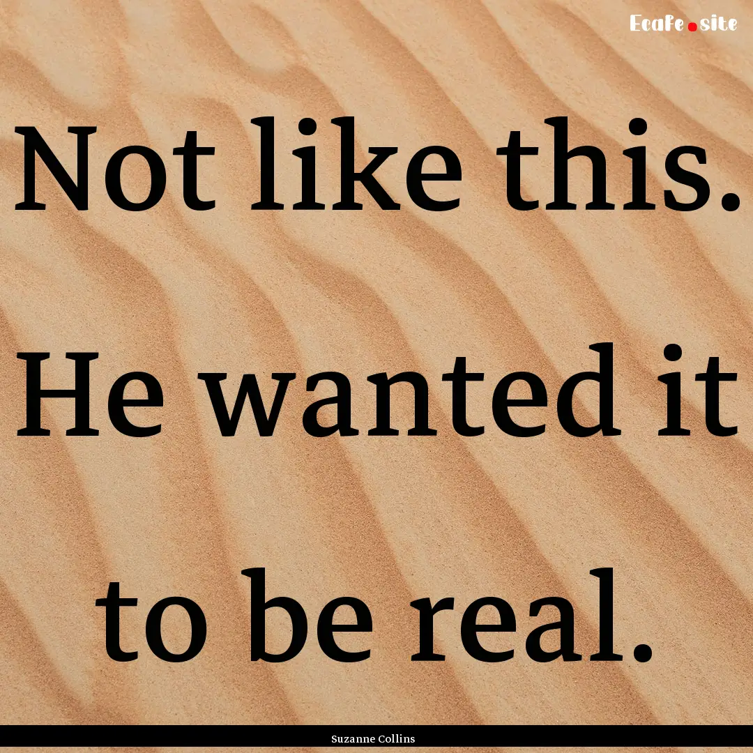 Not like this. He wanted it to be real. : Quote by Suzanne Collins