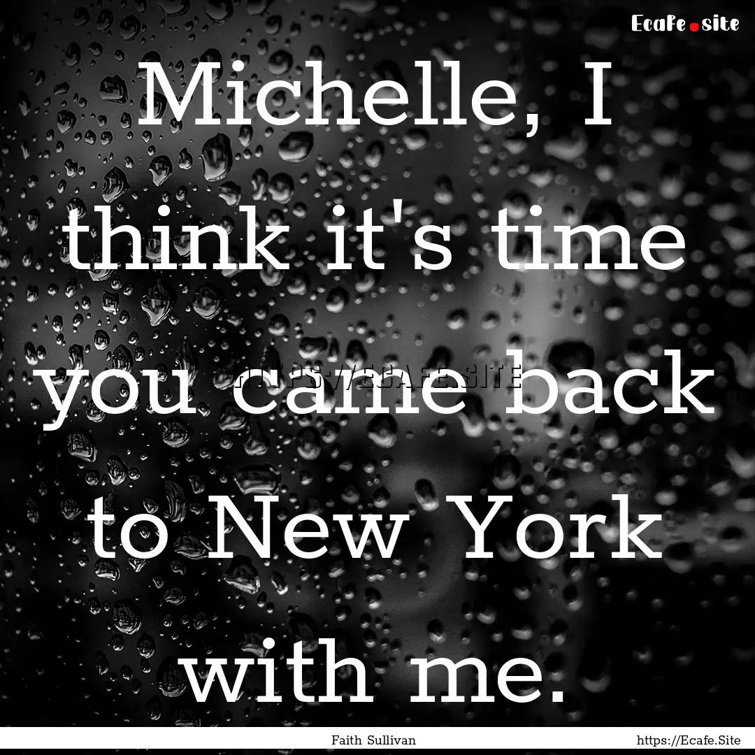 Michelle, I think it's time you came back.... : Quote by Faith Sullivan